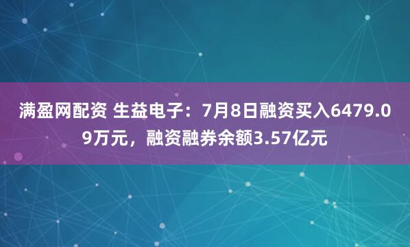 满盈网配资 生益电子：7月8日融资买入6479.09万元，融资融券余额3.57亿元