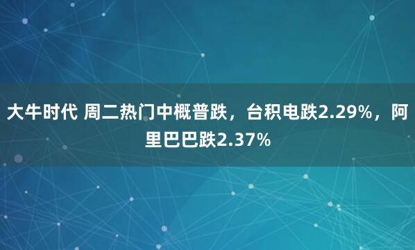 大牛时代 周二热门中概普跌，台积电跌2.29%，阿里巴巴跌2.37%