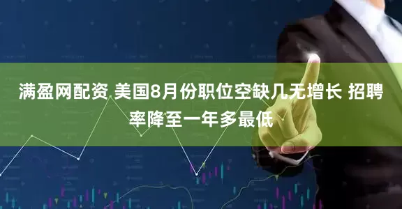 满盈网配资 美国8月份职位空缺几无增长 招聘率降至一年多最低