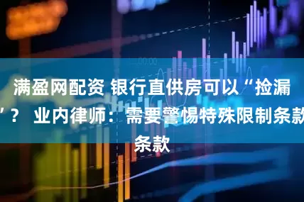 满盈网配资 银行直供房可以“捡漏”？ 业内律师：需要警惕特殊限制条款