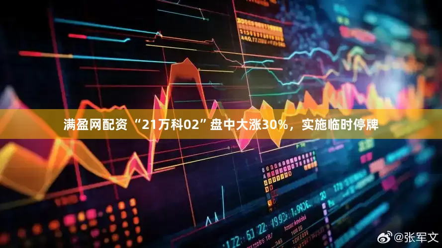 满盈网配资 “21万科02”盘中大涨30%，实施临时停牌