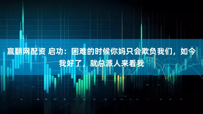 赢翻网配资 启功：困难的时候你妈只会欺负我们，如今我好了，就总派人来看我