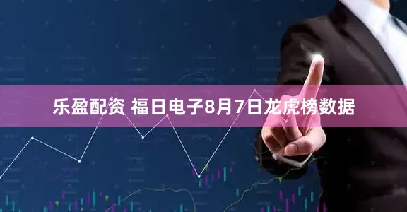 乐盈配资 福日电子8月7日龙虎榜数据