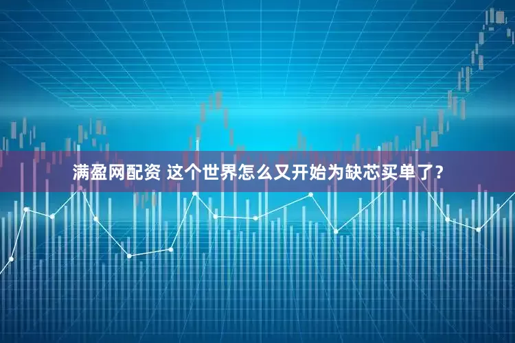 满盈网配资 这个世界怎么又开始为缺芯买单了？