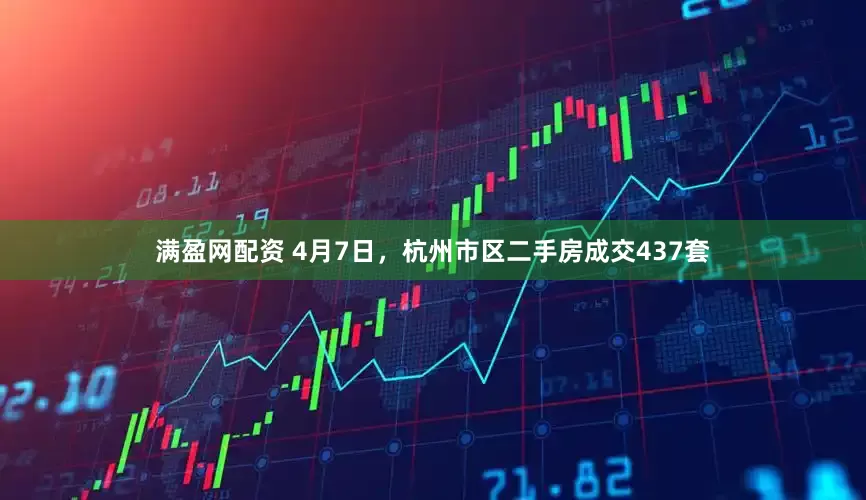 满盈网配资 4月7日，杭州市区二手房成交437套