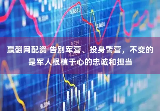 赢翻网配资 告别军营、投身警营，不变的是军人根植于心的忠诚和担当