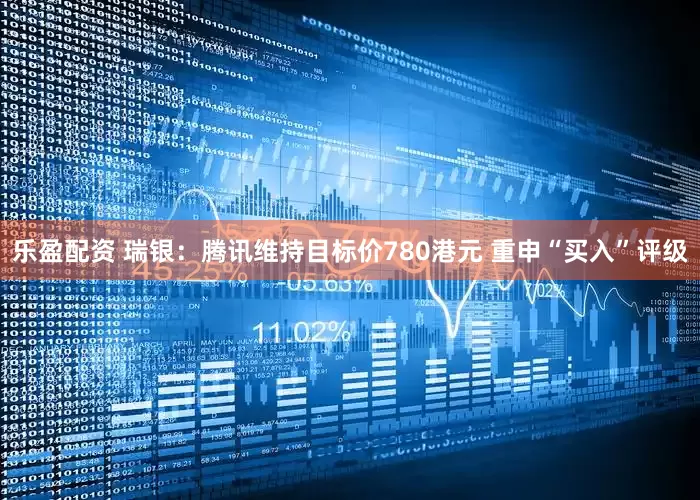 乐盈配资 瑞银：腾讯维持目标价780港元 重申“买入”评级